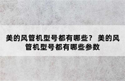 美的风管机型号都有哪些？ 美的风管机型号都有哪些参数